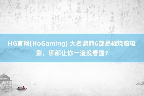 HG官网(HoGaming) 大名鼎鼎6部悬疑烧脑电影，哪部让你一遍没看懂？
