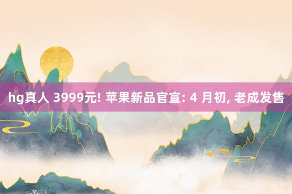 hg真人 3999元! 苹果新品官宣: 4 月初, 老成发售