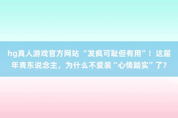 hg真人游戏官方网站 “发疯可耻但有用”！这届年青东说念主，为什么不爱装“心情踏实”了？