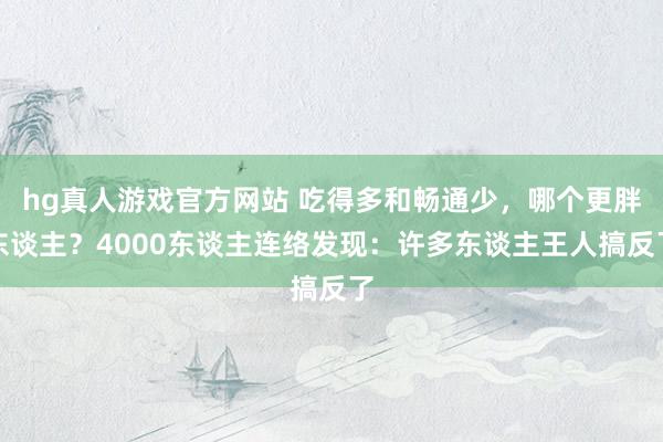 hg真人游戏官方网站 吃得多和畅通少，哪个更胖东谈主？4000东谈主连络发现：许多东谈主王人搞反了