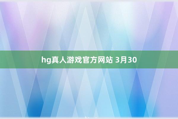 hg真人游戏官方网站 3月30
