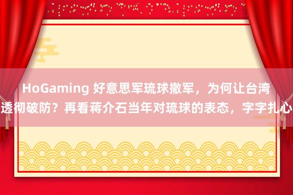 HoGaming 好意思军琉球撤军，为何让台湾透彻破防？再看蒋介石当年对琉球的表态，字字扎心