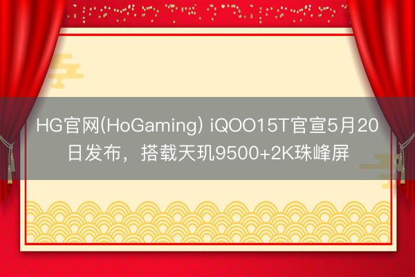 HG官网(HoGaming) iQOO15T官宣5月20日发布，搭载天玑9500+2K珠峰屏