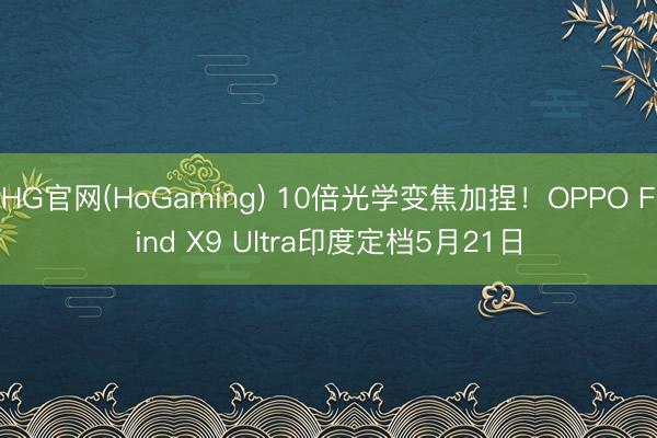 HG官网(HoGaming) 10倍光学变焦加捏！OPPO Find X9 Ultra印度定档5月21日