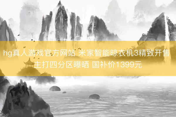 hg真人游戏官方网站 米家智能晾衣机3精致开售 主打四分区曝晒 国补价1399元