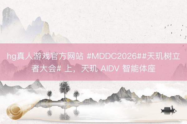hg真人游戏官方网站 #MDDC2026##天玑树立者大会# 上，天玑 AIDV 智能体座