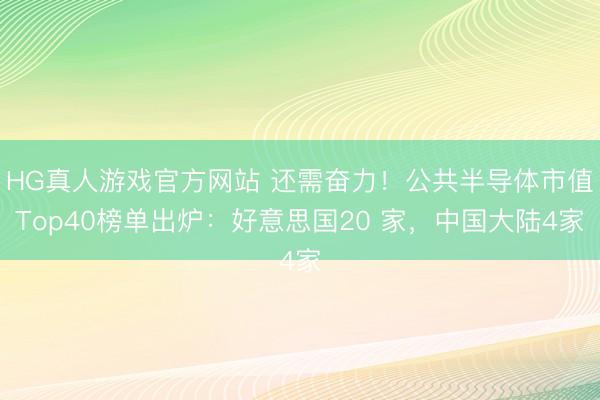 HG真人游戏官方网站 还需奋力！公共半导体市值Top40榜单出炉：好意思国20 家，中国大陆4家