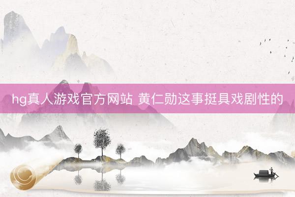 hg真人游戏官方网站 黄仁勋这事挺具戏剧性的