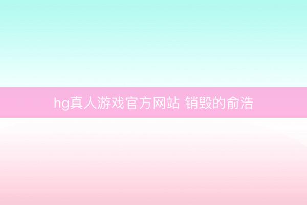hg真人游戏官方网站 销毁的俞浩