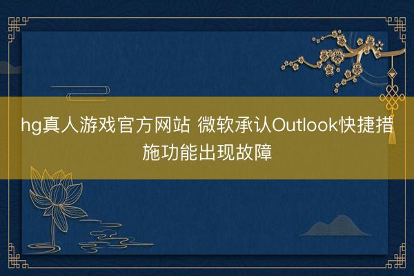 hg真人游戏官方网站 微软承认Outlook快捷措施功能出现故障