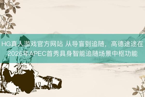 HG真人游戏官方网站 从导盲到追随,高德途途在2026年APEC首秀具身智能追随场景中枢功能