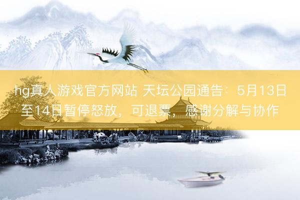hg真人游戏官方网站 天坛公园通告：5月13日至14日暂停怒放，可退票，感谢分解与协作