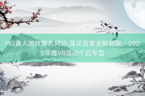HG真人游戏官方网站 莲花官宣全新超跑，2028年推V8混动千匹车型