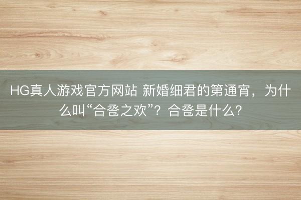 HG真人游戏官方网站 新婚细君的第通宵，为什么叫“合卺之欢”？合卺是什么？