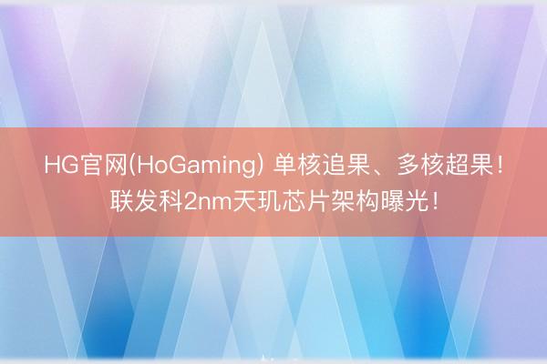 HG官网(HoGaming) 单核追果、多核超果！联发科2nm天玑芯片架构曝光！