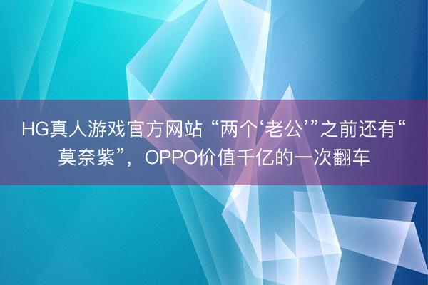 HG真人游戏官方网站 “两个‘老公’”之前还有“莫奈紫”，OPPO价值千亿的一次翻车