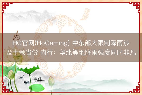 HG官网(HoGaming) 中东部大限制降雨涉及十余省份 内行：华北等地降雨强度同时非凡
