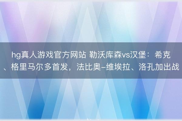 hg真人游戏官方网站 勒沃库森vs汉堡：希克、格里马尔多首发，法比奥-维埃拉、洛孔加出战