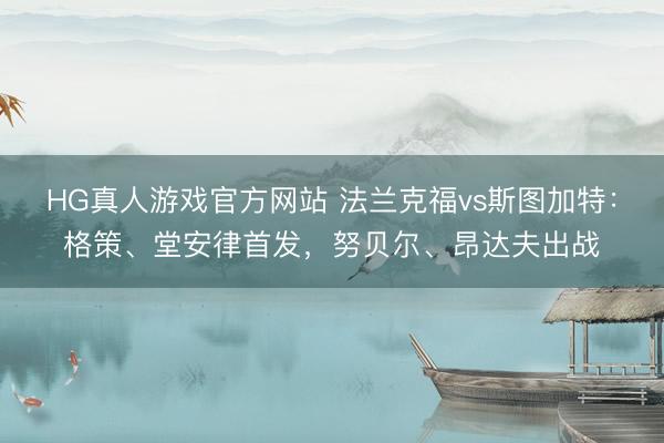 HG真人游戏官方网站 法兰克福vs斯图加特:格策、堂安律首发,努贝尔、昂达夫出战