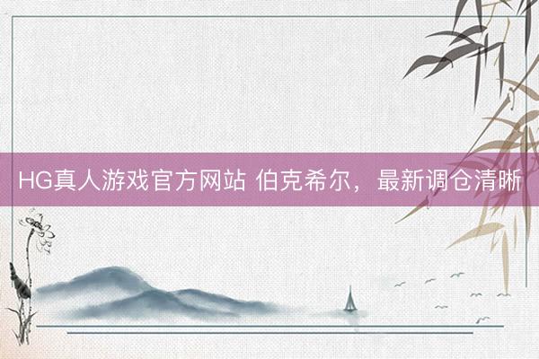HG真人游戏官方网站 伯克希尔,最新调仓清晰
