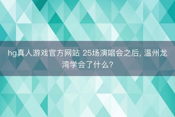 hg真人游戏官方网站 25场演唱会之后， 温州龙湾学会了什么?