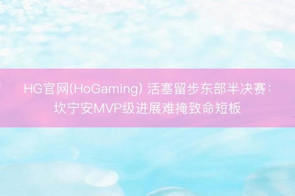 HG官网(HoGaming) 活塞留步东部半决赛：坎宁安MVP级进展难掩致命短板