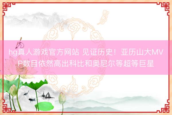 hg真人游戏官方网站 见证历史！亚历山大MVP数目依然高出科比和奥尼尔等超等巨星
