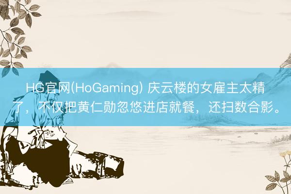 HG官网(HoGaming) 庆云楼的女雇主太精了，不仅把黄仁勋忽悠进店就餐，<a href=