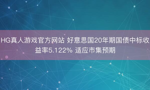 HG真人游戏官方网站 好意思国20年期国债中标收益率5.122% 适应市集预期