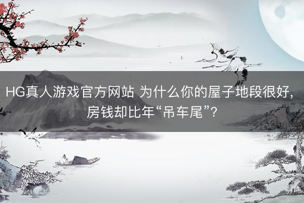HG真人游戏官方网站 为什么你的屋子地段很好, 房钱却比年“吊车尾”?