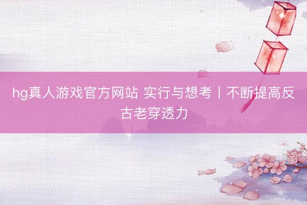 hg真人游戏官方网站 实行与想考丨不断提高反古老穿透力