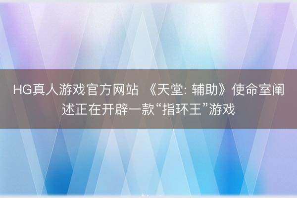 HG真人游戏官方网站 《天堂: 辅助》使命室阐述正在开辟一款“指环王”游戏