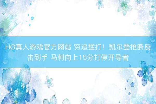 HG真人游戏官方网站 穷追猛打！凯尔登抢断反击到手 马刺向上15分打停开导者