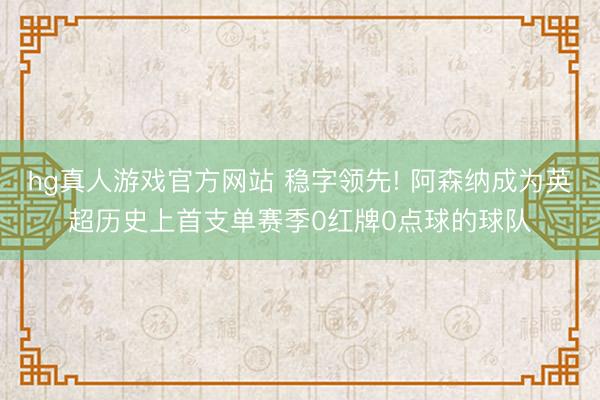 hg真人游戏官方网站 稳字领先! 阿森纳成为英超历史上首支单