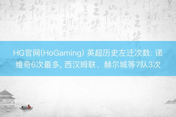 HG官网(HoGaming) 英超历史左迁次数: 诺维奇6次最多