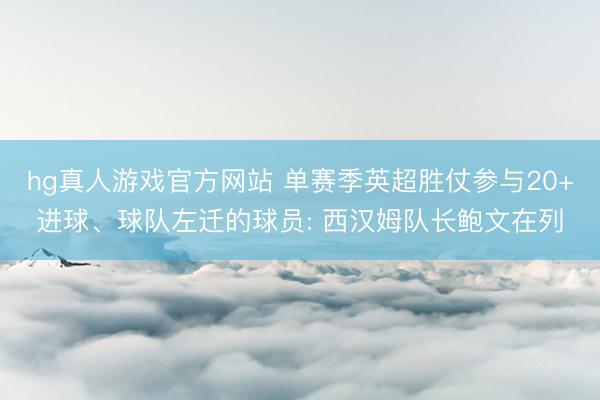hg真人游戏官方网站 单赛季英超胜仗参与20+进球、球队左迁的球