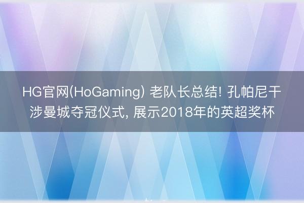 HG官网(HoGaming) 老队长总结! 孔帕尼干涉曼城夺冠仪式, 展示2018年的英超奖杯