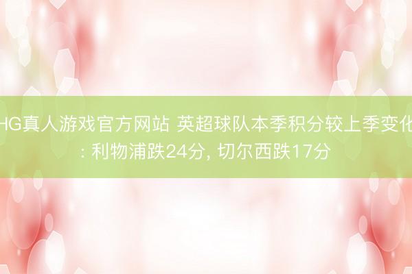HG真人游戏官方网站 英超球队本季积分较上季变化: 利物浦跌24分， 切尔西跌17分