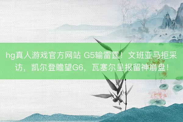 hg真人游戏官方网站 G5输雷霆！文班亚马拒采访，凯尔登瞻望G6，瓦塞尔呈报留神崩盘！