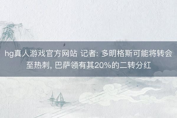 hg真人游戏官方网站 记者: 多明格斯可能将转会至热刺， 巴萨领有其20%的二转分红
