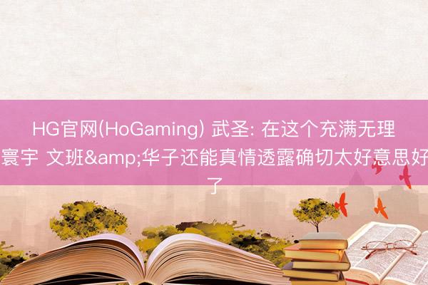 HG官网(HoGaming) 武圣: 在这个充满无理的寰宇 文班&华子还能真情透露确切太好意思好了