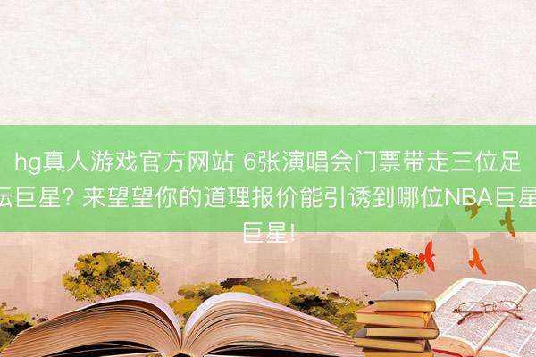 hg真人游戏官方网站 6张演唱会门票带走三位足坛巨星? 来望望你的道理报价能引诱到哪位NBA巨星!