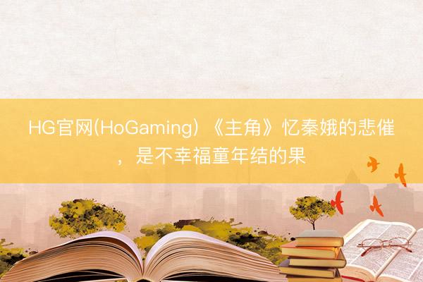 HG官网(HoGaming) 《主角》忆秦娥的悲催,是不幸福童年结的果