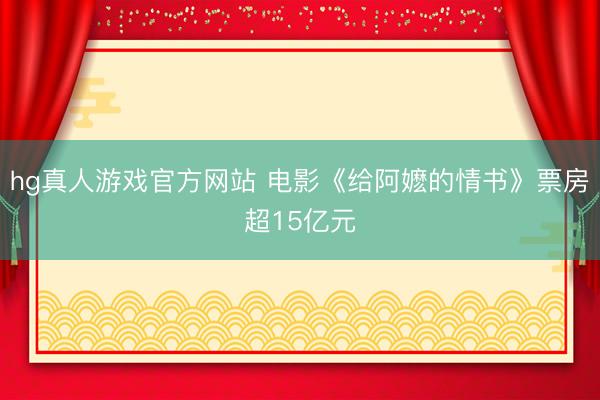 hg真人游戏官方网站 电影《给阿嬷的情书》票房超15亿元