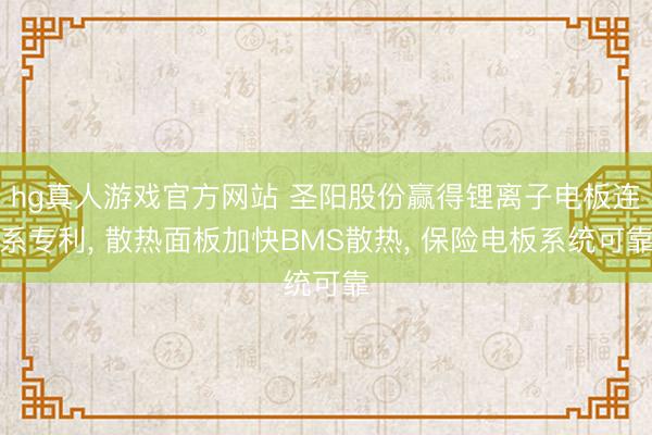 hg真人游戏官方网站 圣阳股份赢得锂离子电板连系专利， 散热面板加快BMS散热， 保险电板系统可靠