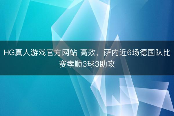 HG真人游戏官方网站 高效，萨内近6场德国队比赛孝顺3球3助攻