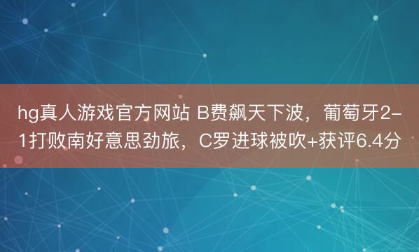 hg真人游戏官方网站 B费飙天下波，葡萄牙2-1打败南好意思劲旅，C罗进球被吹+获评6.4分