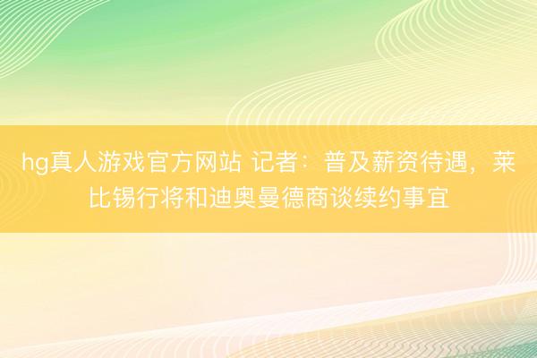 hg真人游戏官方网站 记者：普及薪资待遇，莱比锡行将和迪奥曼德商谈续约事宜