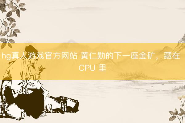 hg真人游戏官方网站 黄仁勋的下一座金矿，藏在 CPU 里
