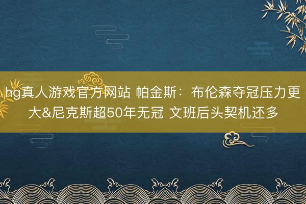 hg真人游戏官方网站 帕金斯：布伦森夺冠压力更大&尼克斯